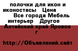 полочки для икон и иконостасы › Цена ­ 100--100 - Все города Мебель, интерьер » Другое   . Алтайский край,Яровое г.